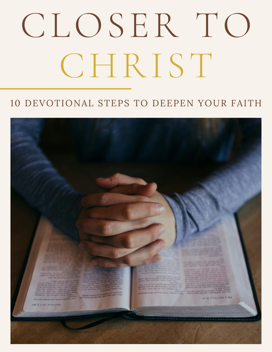 Closer to Christ - 10 Devotional Steps to Deepen Your Faith